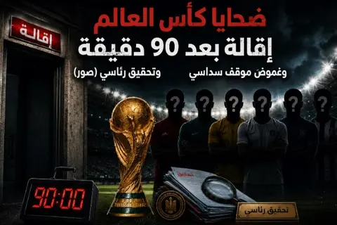  ضحايا كأس العالم.. إقالة بعد 90 دقيقة وسداسي مهدد وتحقيق رئاسي (صور)